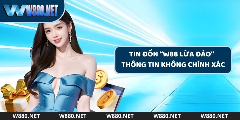 Thông tin W88 lừa đảo là thông tin không chính xác